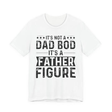 It’s Not a Dad Bod, It’s a Father Figure - Dad T-Shirt
